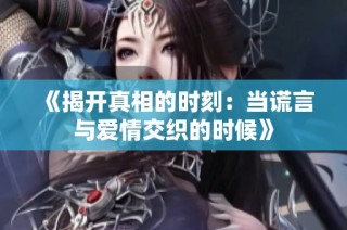 《揭开真相的时刻：当谎言与爱情交织的时候》