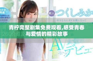 青柠完整剧集免费观看,感受青春与爱情的精彩故事