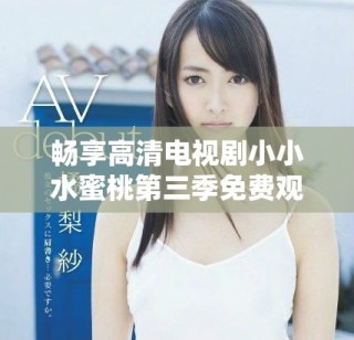 畅享高清电视剧小小水蜜桃第三季免费观看解析与推荐