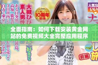 全面指南：如何下载安装黄金网站的免费视频大全完整应用程序