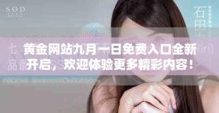 黄金网站九月一日免费入口全新开启，欢迎体验更多精彩内容！