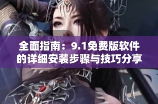 全面指南：9.1免费版软件的详细安装步骤与技巧分享