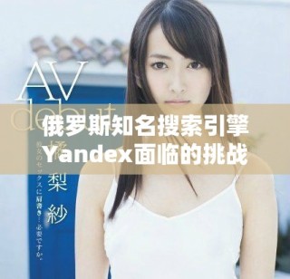 俄罗斯知名搜索引擎Yandex面临的挑战与机遇分析