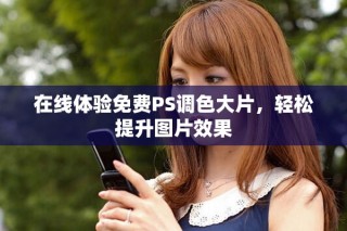 在线体验免费PS调色大片，轻松提升图片效果