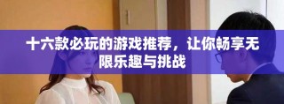 十六款必玩的游戏推荐，让你畅享无限乐趣与挑战
