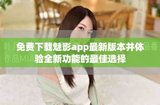 免费下载魅影app最新版本并体验全新功能的最佳选择