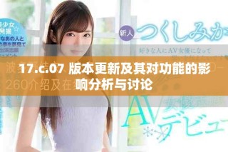17.c.07 版本更新及其对功能的影响分析与讨论