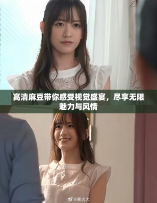 高清麻豆带你感受视觉盛宴，尽享无限魅力与风情