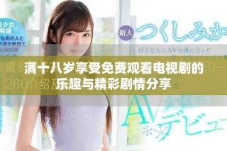 满十八岁享受免费观看电视剧的乐趣与精彩剧情分享