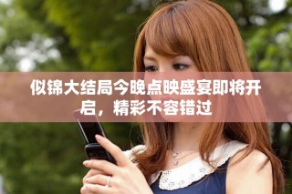 似锦大结局今晚点映盛宴即将开启，精彩不容错过