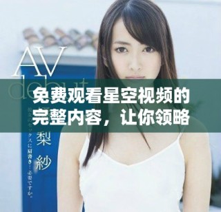 免费观看星空视频的完整内容，让你领略无尽夜空的美丽与神秘