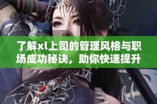 了解xl上司的管理风格与职场成功秘诀，助你快速提升职业发展