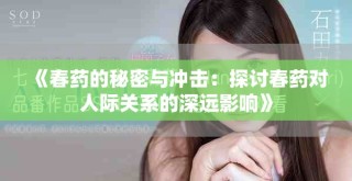 《春药的秘密与冲击：探讨春药对人际关系的深远影响》