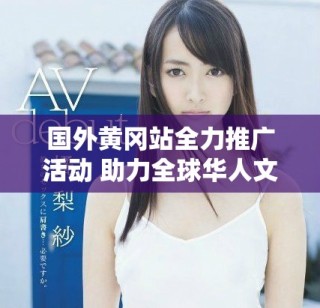 国外黄冈站全力推广活动 助力全球华人文化交流与发展