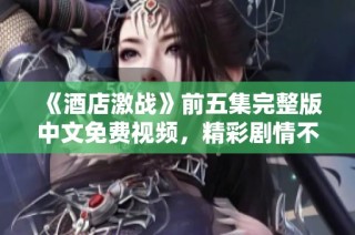 《酒店激战》前五集完整版中文免费视频，精彩剧情不容错过