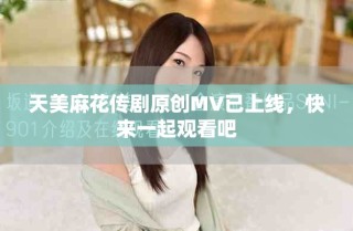 天美麻花传剧原创MV已上线，快来一起观看吧