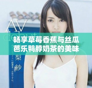 畅享草莓香蕉与丝瓜芭乐鸭脖奶茶的美味组合体验