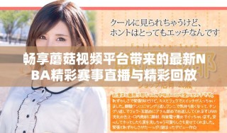 畅享蘑菇视频平台带来的最新NBA精彩赛事直播与精彩回放