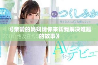 《亲爱的妈妈请你来帮我解决难题的故事》
