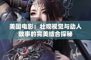美国电影：壮观视觉与动人故事的完美结合探秘
