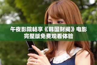 午夜影院畅享《韩国财阀》电影完整版免费观看体验