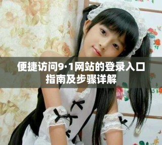 便捷访问9·1网站的登录入口指南及步骤详解