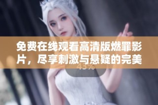 免费在线观看高清版燃罪影片，尽享刺激与悬疑的完美结合