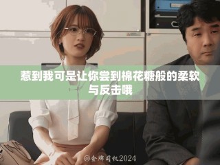 惹到我可是让你尝到棉花糖般的柔软与反击哦
