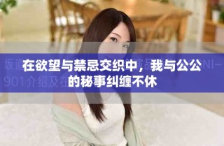 在欲望与禁忌交织中，我与公公的秘事纠缠不休