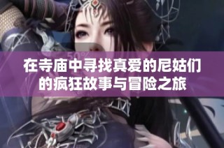 在寺庙中寻找真爱的尼姑们的疯狂故事与冒险之旅