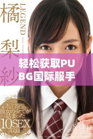 轻松获取PUBG国际服手游下载指南与步骤解析