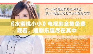 《水蜜桃小小》电视剧全集免费观看，追剧乐趣尽在其中