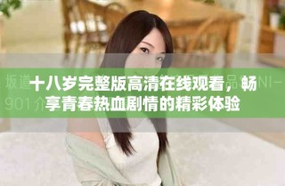 十八岁完整版高清在线观看，畅享青春热血剧情的精彩体验