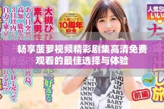 畅享菠萝视频精彩剧集高清免费观看的最佳选择与体验