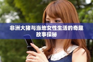 非洲大猪与当地女性生活的奇趣故事探秘