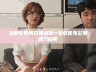 最新剧情音乐视频第一季歌词精彩回顾与解析