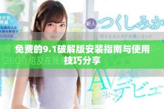 免费的9.1破解版安装指南与使用技巧分享