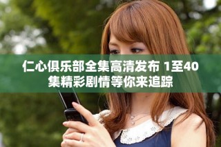 仁心俱乐部全集高清发布 1至40集精彩剧情等你来追踪