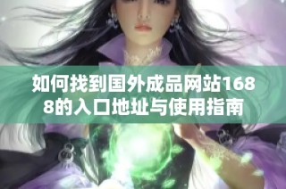 如何找到国外成品网站1688的入口地址与使用指南