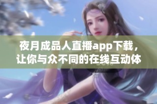 夜月成品人直播app下载，让你与众不同的在线互动体验