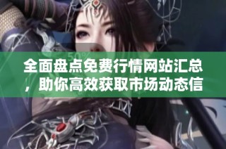 全面盘点免费行情网站汇总，助你高效获取市场动态信息