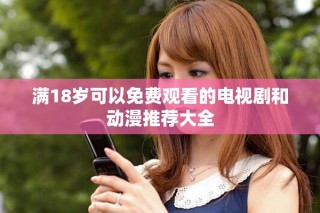 满18岁可以免费观看的电视剧和动漫推荐大全