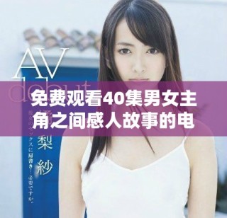 免费观看40集男女主角之间感人故事的电视剧，快来体验吧