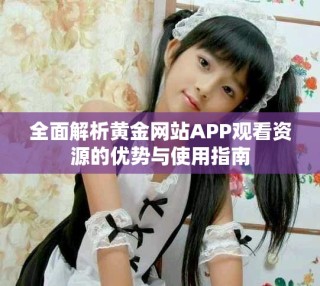 全面解析黄金网站APP观看资源的优势与使用指南