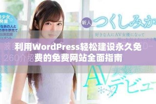 利用WordPress轻松建设永久免费的免费网站全面指南