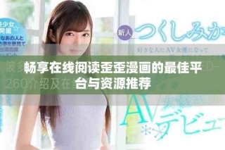 畅享在线阅读歪歪漫画的最佳平台与资源推荐