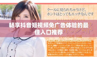 畅享抖音短视频免广告体验的最佳入口推荐