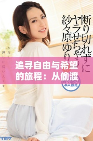 追寻自由与希望的旅程：从偷渡到重生的女人故事