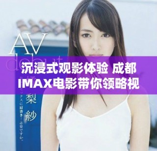 沉浸式观影体验 成都IMAX电影带你领略视觉盛宴