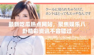 最新吃瓜热点网站，聚焦娱乐八卦精彩资讯不容错过
